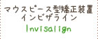 マウスピース型矯正装置インビザライン